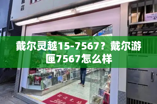 戴尔灵越15-7567？戴尔游匣7567怎么样