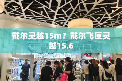 戴尔灵越15m？戴尔飞匣灵越15.6-第1张图片-星选测评