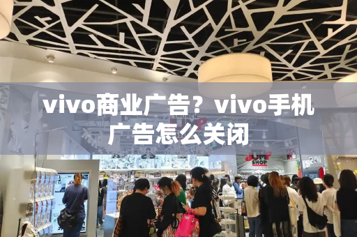 vivo商业广告？vivo手机广告怎么关闭