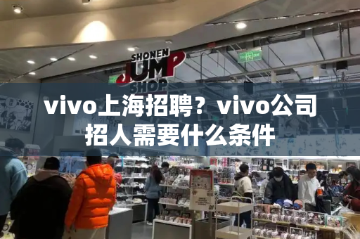 vivo上海招聘？vivo公司招人需要什么条件