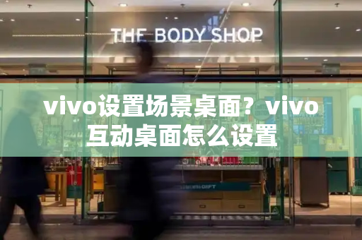 vivo设置场景桌面？vivo互动桌面怎么设置