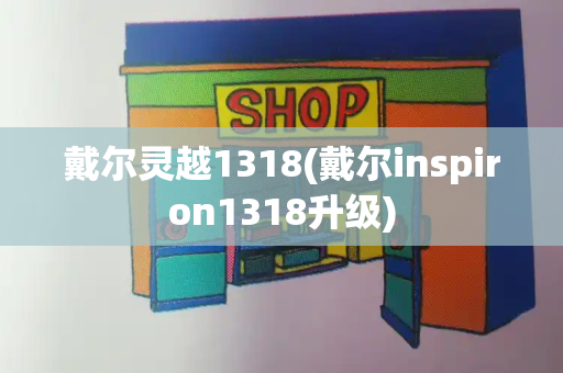 戴尔灵越1318(戴尔inspiron1318升级)