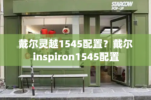 戴尔灵越1545配置？戴尔inspiron1545配置