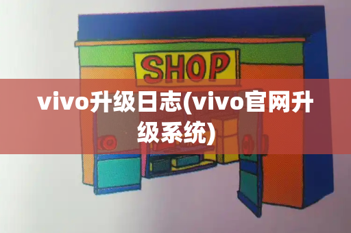 vivo升级日志(vivo官网升级系统)