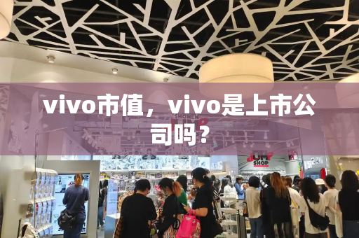 vivo市值，vivo是上市公司吗？