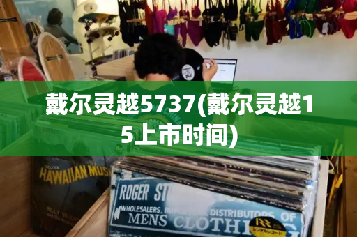 戴尔灵越5737(戴尔灵越15上市时间)-第1张图片-星选测评