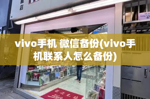 vivo手机 微信备份(vivo手机联系人怎么备份)