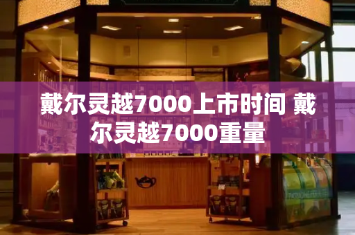 戴尔灵越7000上市时间 戴尔灵越7000重量