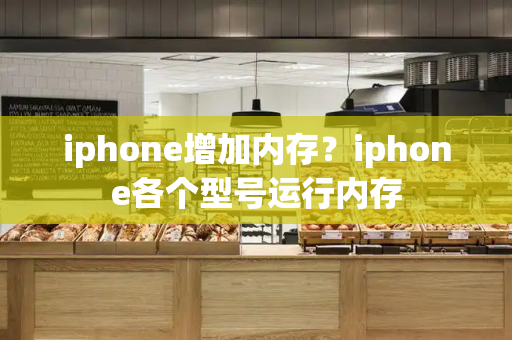 iphone增加内存？iphone各个型号运行内存