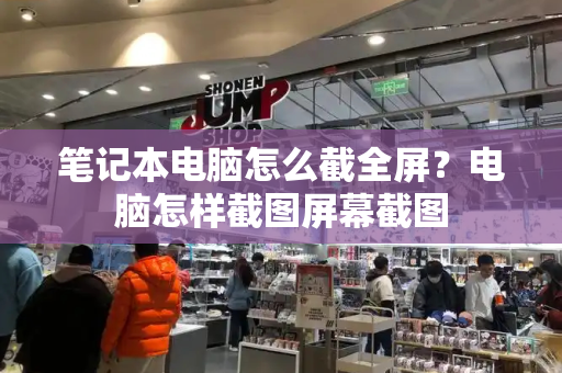 笔记本电脑怎么截全屏？电脑怎样截图屏幕截图