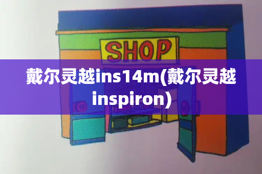 戴尔灵越ins14m(戴尔灵越inspiron)-第1张图片-星选测评