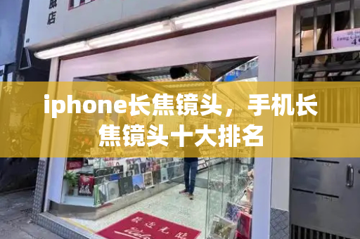 iphone长焦镜头，手机长焦镜头十大排名