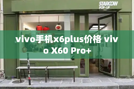 vivo手机x6plus价格 vivo X60 Pro+