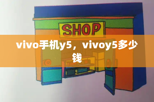 vivo手机y5，vivoy5多少钱-第1张图片-星选值得买