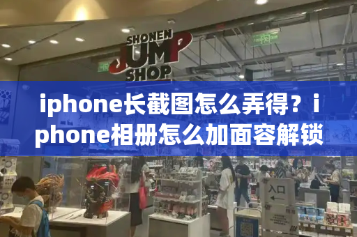 iphone长截图怎么弄得？iphone相册怎么加面容解锁-第1张图片-星选测评