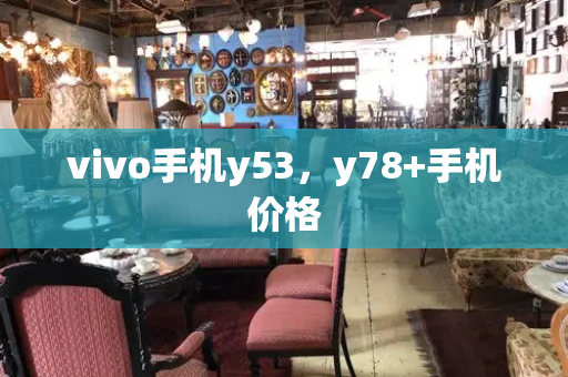 vivo手机y53，y78+手机价格