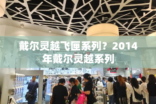 戴尔灵越飞匣系列？2014年戴尔灵越系列-第1张图片-星选测评