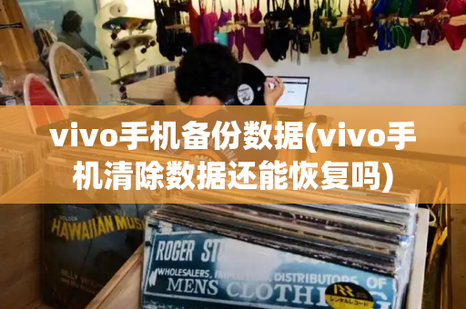 vivo手机备份数据(vivo手机清除数据还能恢复吗)