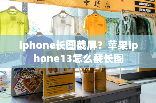 iphone长图截屏？苹果iphone13怎么截长图