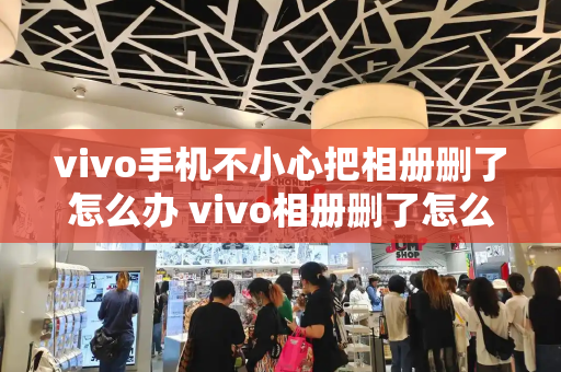 vivo手机不小心把相册删了怎么办 vivo相册删了怎么找回