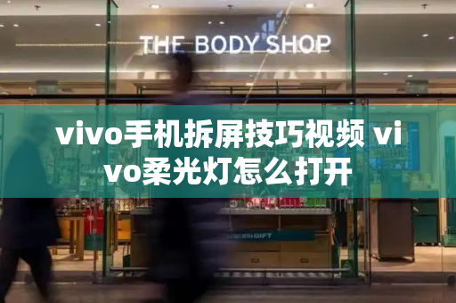 vivo手机拆屏技巧视频 vivo柔光灯怎么打开