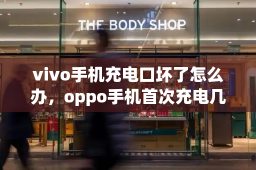 vivo手机充电口坏了怎么办，oppo手机首次充电几小时最佳