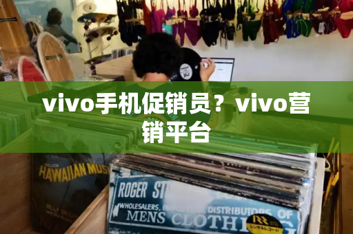 vivo手机促销员？vivo营销平台