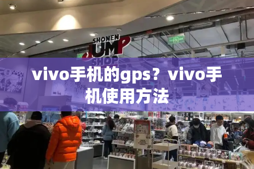 vivo手机的gps？vivo手机使用方法