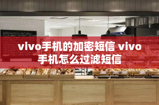 vivo手机的加密短信 vivo手机怎么过滤短信