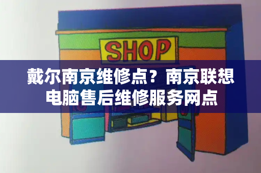 戴尔南京维修点？南京联想电脑售后维修服务网点