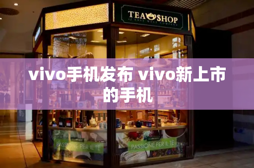 vivo手机发布 vivo新上市的手机