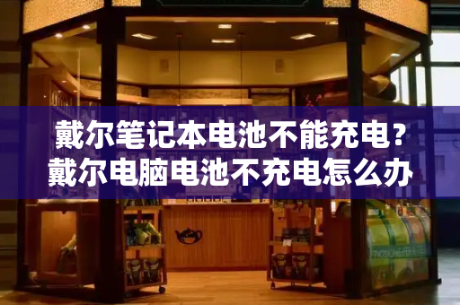 戴尔笔记本电池不能充电？戴尔电脑电池不充电怎么办