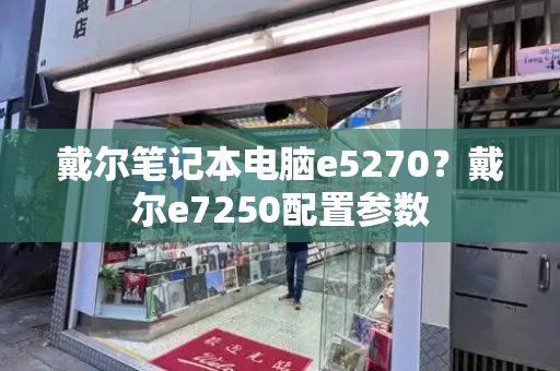 戴尔笔记本电脑e5270？戴尔e7250配置参数-第1张图片-星选测评