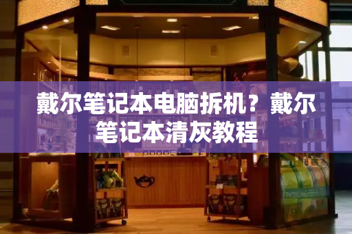 戴尔笔记本电脑拆机？戴尔笔记本清灰教程