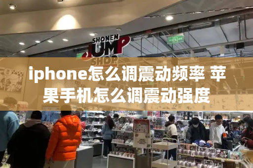 iphone怎么调震动频率 苹果手机怎么调震动强度