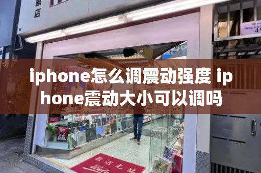 iphone怎么调震动强度 iphone震动大小可以调吗