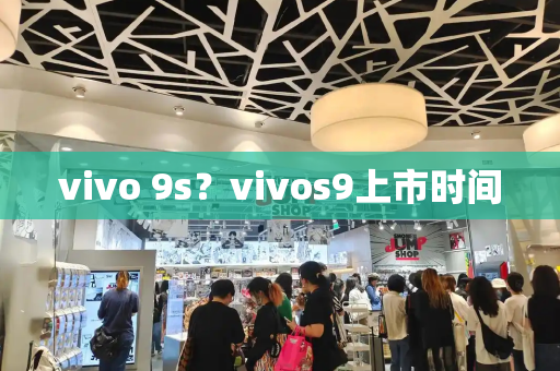 vivo 9s？vivos9上市时间