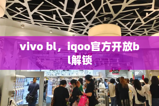 vivo bl，iqoo官方开放bl解锁