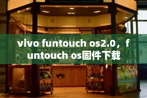 vivo funtouch os2.0，funtouch os固件下载