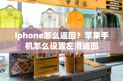 iphone怎么返回？苹果手机怎么设置左滑返回