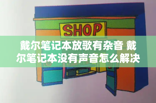 戴尔笔记本放歌有杂音 戴尔笔记本没有声音怎么解决