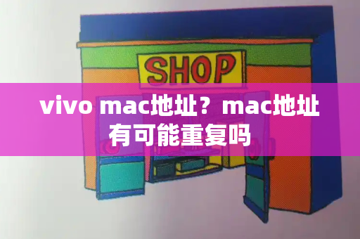 vivo mac地址？mac地址有可能重复吗