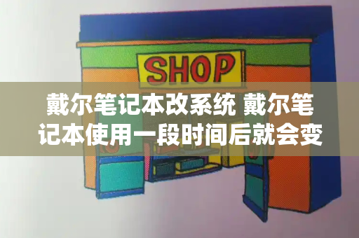 戴尔笔记本改系统 戴尔笔记本使用一段时间后就会变得越来越慢