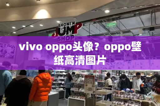 vivo oppo头像？oppo壁纸高清图片