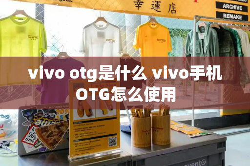 vivo otg是什么 vivo手机OTG怎么使用