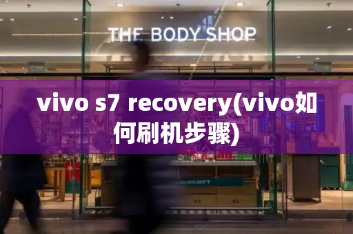 vivo s7 recovery(vivo如何刷机步骤)