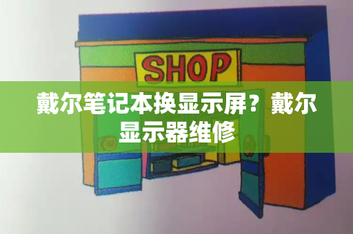 戴尔笔记本换显示屏？戴尔显示器维修