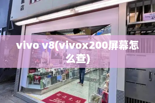 vivo v8(vivox200屏幕怎么查)