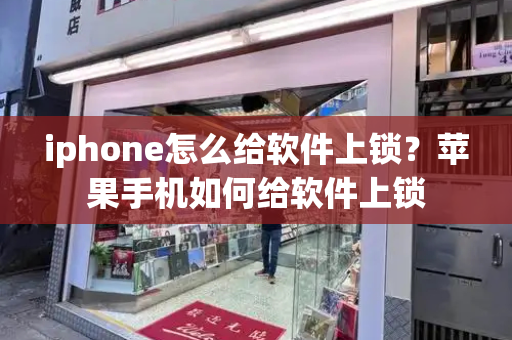 iphone怎么给软件上锁？苹果手机如何给软件上锁