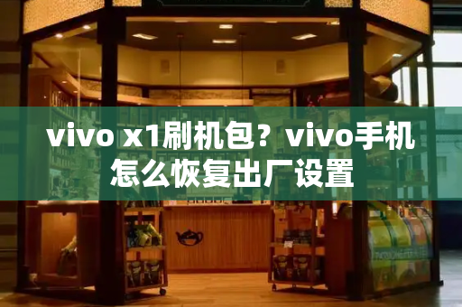 vivo x1刷机包？vivo手机怎么恢复出厂设置